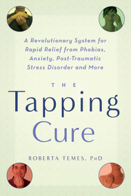 The Tapping Cure (A Revolutionary System for Rapid Relief from Phobias, Anxiety, Post-Traumatic Stress Disorder and More) by Roberta Temes, 9781569243244