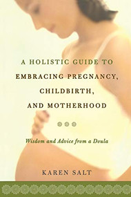 A Holistic Guide To Embracing Pregnancy, Childbirth, And Motherhood by Karen Salt, 9781555612825
