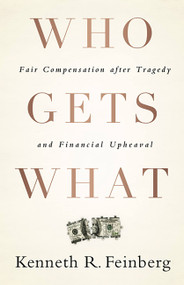 Who Gets What (Fair Compensation after Tragedy and Financial Upheaval) by Kenneth R. Feinberg, 9781586489779