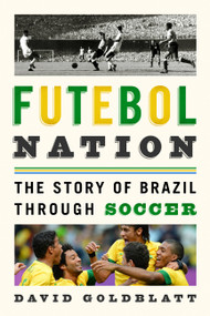 Futebol Nation (The Story of Brazil through Soccer) by David Goldblatt, 9781568584676