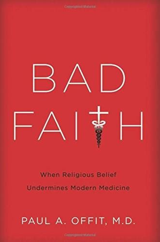 Bad Faith (When Religious Belief Undermines Modern Medicine) by Paul A Offit, 9780465082964