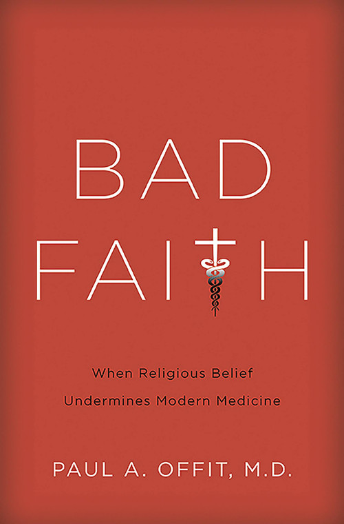 Bad Faith (When Religious Belief Undermines Modern Medicine) by Paul A Offit, 9780465082964