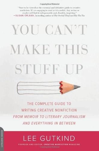 You Can't Make This Stuff Up (The Complete Guide to Writing Creative Nonfiction -- from Memoir to Literary Journalism and Everything in Between) by Lee Gutkind, 9780738215549