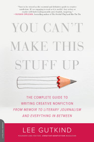 You Can't Make This Stuff Up (The Complete Guide to Writing Creative Nonfiction -- from Memoir to Literary Journalism and Everything in Between) by Lee Gutkind, 9780738215549