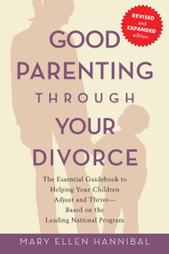 Good Parenting Through Your Divorce (The Essential Guidebook to Helping Your Children Adjust and Thrive Based on the Leading National Program) by Mary Ellen Hannibal, 9781569242575