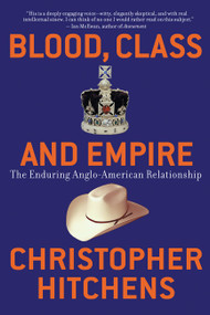 Blood, Class and Empire (The Enduring Anglo-American Relationship) by Christopher Hitchens, 9781560255925