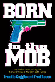 Born to the Mob (The True-Life Story of the Only Man to Work for All Five of New York's Mafia Families) by Frankie Saggio, Fred Rosen, 9781560255598