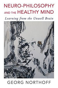 Neuro-Philosophy and the Healthy Mind (Learning from the Unwell Brain) by Georg Northoff, 9780393709384