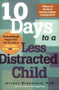 10 Days to a Less Distracted Child (The Breakthrough Program that Gets Your Kids to Listen, Learn, Focus, and Behave) by Jeffrey Bernstein, 9781600940194