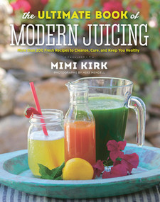 The Ultimate Book of Modern Juicing (More than 200 Fresh Recipes to Cleanse, Cure, and Keep You Healthy) by Mimi Kirk, 9781581572605