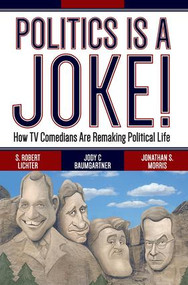 Politics Is a Joke! (How TV Comedians Are Remaking Political Life) by S. Robert Lichter, Jody C Baumgartner, Jonathan S. Morris, 9780813347172