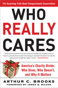 Who Really Cares (The Surprising Truth About Compassionate Conservatism -- America's Charity Divide -- Who Gives, Who Doesn't, and Why It Matters) by Arthur C. Brooks, 9780465008230