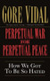 Perpetual War for Perpetual Peace (How We Got to Be So Hated) by Gore Vidal, 9781560254058