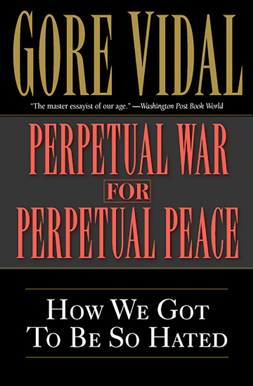 Perpetual War for Perpetual Peace (How We Got to Be So Hated) by Gore Vidal, 9781560254058
