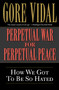 Perpetual War for Perpetual Peace (How We Got to Be So Hated) by Gore Vidal, 9781560254058