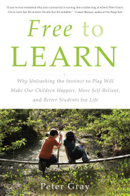 Free to Learn (Why Unleashing the Instinct to Play Will Make Our Children Happier, More Self-Reliant, and Better Students for Life) by Peter Gray, 9780465084999