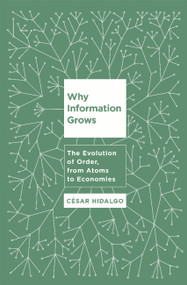 Why Information Grows (The Evolution of Order, from Atoms to Economies) by Cesar Hidalgo, 9780465048991
