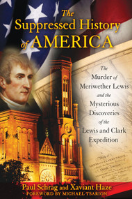 The Suppressed History of America (The Murder of Meriwether Lewis and the Mysterious Discoveries of the Lewis and Clark Expedition) by Paul Schrag, Xaviant Haze, Michael Tsarion, 9781591431220