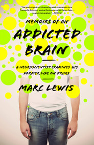 Memoirs of an Addicted Brain (A Neuroscientist Examines his Former Life on Drugs) by Marc Lewis, 9781610392334