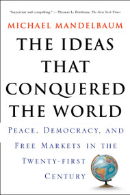 The Ideas That Conquered The World (Peace, Democracy, And Free Markets In The Twenty-first Century) by Michael Mandelbaum, 9781586482060