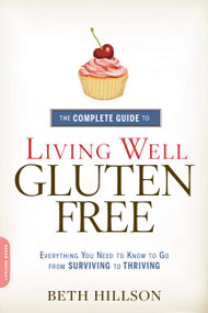 The Complete Guide to Living Well Gluten-Free (Everything You Need to Know to Go from Surviving to Thriving) by Beth Hillson, 9780738217086