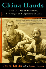 China Hands (Nine Decades of Adventure, Espionage, and Diplomacy in Asia) by James R. Lilley, Jeffrey Lilley, 9781586483432