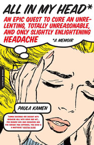 All in My Head (An Epic Quest to Cure an Unrelenting, Totally Unreasonable, and Only Slightly Enlightening Headache) by Paula Kamen, 9780738210391