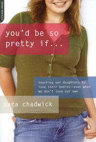 You'd Be So Pretty If . . . (Teaching Our Daughters to Love Their Bodies--Even When We Don't Love Our Own) by Dara Chadwick, 9780738212586