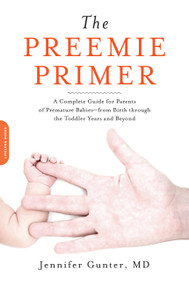 The Preemie Primer (A Complete Guide for Parents of Premature Babies -- from Birth through the Toddler Years and Beyond) by Jennifer Gunter, 9780738213934