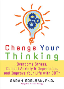 Change Your Thinking (Overcome Stress, Anxiety, and Depression, and Improve Your Life with CBT) by Sarah Edelman, 9781600940521