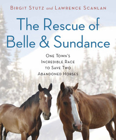 The Rescue of Belle and Sundance (One Town's Incredible Race to Save Two Abandoned Horses) by Birgit Stutz, Lawrence Scanlan, 9780306820977