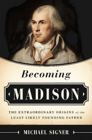 Becoming Madison (The Extraordinary Origins of the Least Likely Founding Father) by Michael Signer, 9781610392952