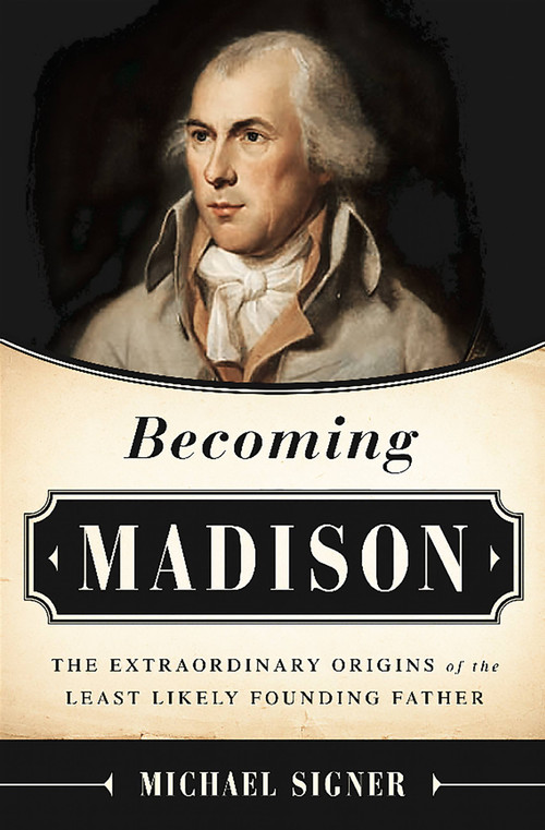 Becoming Madison (The Extraordinary Origins of the Least Likely Founding Father) by Michael Signer, 9781610392952
