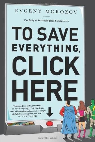 To Save Everything, Click Here (The Folly of Technological Solutionism) by Evgeny Morozov, 9781610393706