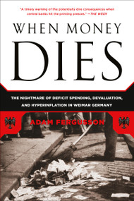 When Money Dies (The Nightmare of Deficit Spending, Devaluation, and Hyperinflation in Weimar Germany) by Adam Fergusson, 9781586489946