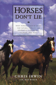 Horses Don't Lie (What Horses Teach Us About Our Natural Capacity for Awareness, Confidence, Courage, and Trust) by Chris Irwin, Bob Weber, 9781569245811
