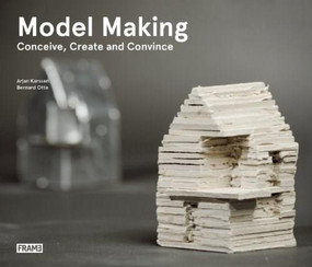 Model Making (Conceive, Create and Convince) by Bernard Otte, Arjan Karssen, 9789491727276