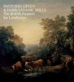 Pastures Green & Dark Satanic Mills (The British Passion for Landscape) by Tim Barringer, Oliver Fairclough, 9781907804342