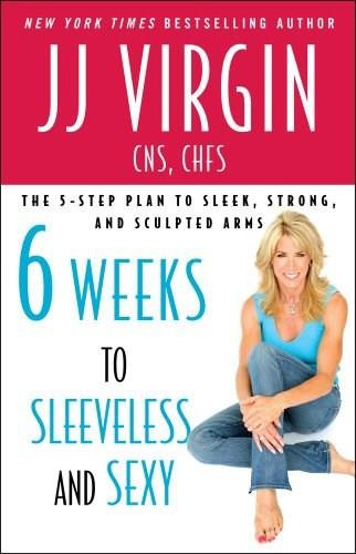 Six Weeks to Sleeveless and Sexy (The 5-Step Plan to Sleek, Strong, and Sculpted Arms) by JJ Virgin, 9781439189344