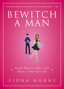 Bewitch a Man (Simple Ways to Add a Little Magic to Your Love Life) by Fiona Horne, 9781416950981