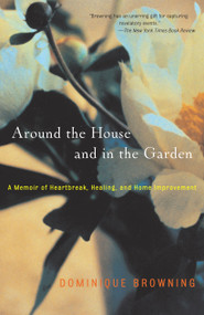 Around the House and in the Garden (A Memoir of Heartbreak, Healing, and Home Improvement) by Dominique Browning, 9780743226936