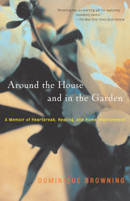 Around the House and in the Garden (A Memoir of Heartbreak, Healing, and Home Improvement) by Dominique Browning, 9780743226936