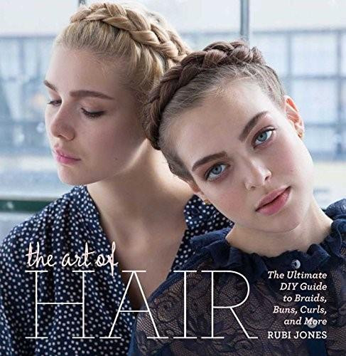 The Art of Hair (The Ultimate DIY Guide to Braids, Buns, Curls, and More) by Rubi Jones, 9781616288013