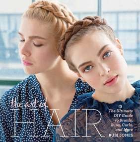 The Art of Hair (The Ultimate DIY Guide to Braids, Buns, Curls, and More) by Rubi Jones, 9781616288013