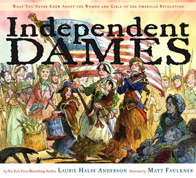 Independent Dames (What You Never Knew About the Women and Girls of the American Revolution) by Laurie Halse Anderson, Matt Faulkner, 9780689858086