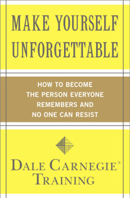 Make Yourself Unforgettable (How to Become the Person Everyone Remembers and No One Can Resist) by Dale Carnegie Training, 9781439188224