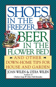 Shoes in the Freezer, Beer in the Flower Bed (And Other Down-Home Tips for House and Garden) by Joan Wilen, Lydia Wilen, 9780684804569