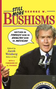 Still More George W. Bushisms ("Neither in French nor in English nor in Mexican") by Jacob Weisberg, 9780743251006