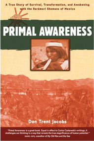Primal Awareness (A True Story of Survival, Transformation, and Awakening with the Rarámuri Shamans of Mexico) by Don Trent Jacobs, 9780892816699