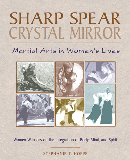 Sharp Spear, Crystal Mirror (Martial Arts in Women's Lives) by Stephanie T. Hoppe, 9780892816620